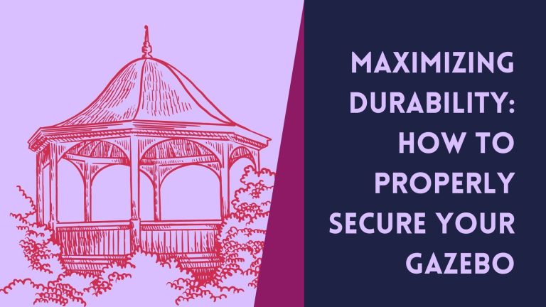 Maximizing Durability: How to Properly Secure Your Gazebo