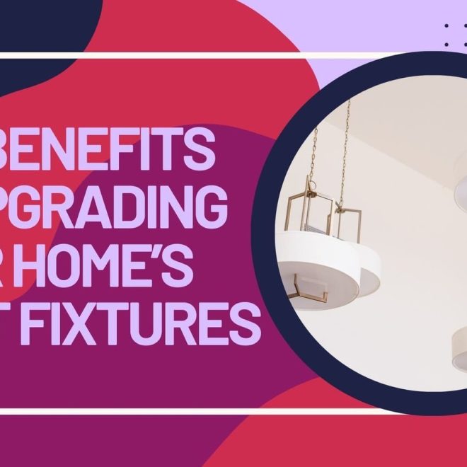The Benefits of Upgrading Your Home’s Light Fixtures