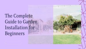 The Complete Guide to Garden Installation for Beginners