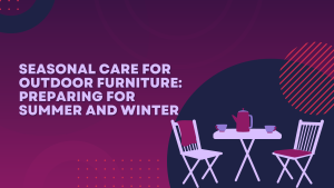 Seasonal Care for Outdoor Furniture: Preparing for Summer and Winter