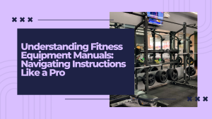 Understanding Fitness Equipment Manuals: Navigating Instructions Like a Pro