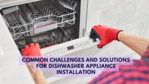 Common challenges and solutions for dishwasher appliance installation