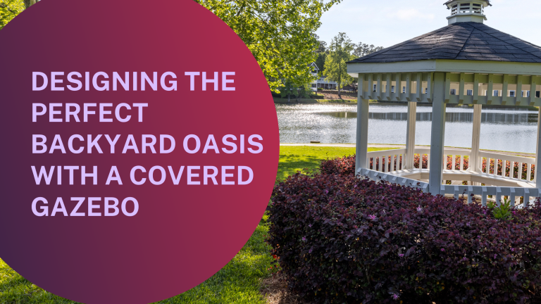 Designing the Perfect Backyard Oasis with a Covered Gazebo