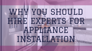 Why You Should Hire Experts for Appliance Installation