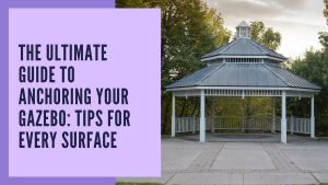 The Ultimate Guide to Anchoring Your Gazebo: Tips for Every Surface
