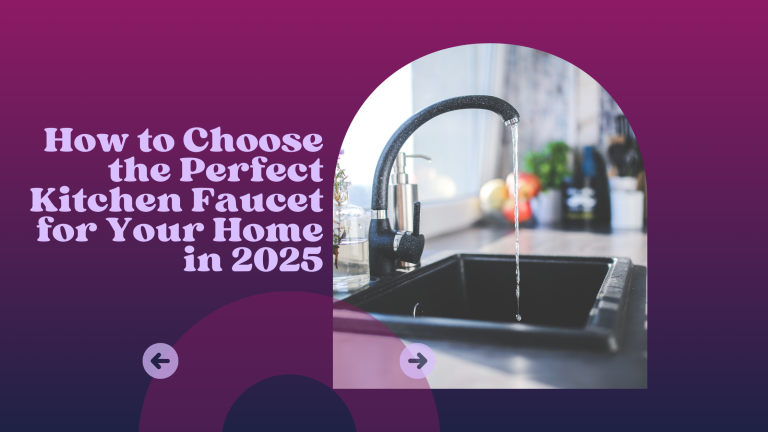 How to Choose the Perfect Kitchen Faucet for Your Home in 2025