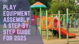 Play Equipment Assembly – A Step-by-Step Guide for 2025