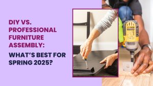 DIY vs Professional Furniture Assembly: What’s Best for Spring 2025?