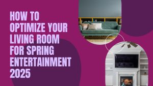 How to Optimize Your Living Room for Spring Entertainment 2025