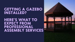 Getting a Gazebo Installed? Here’s What to Expect From Professional Assembly Services